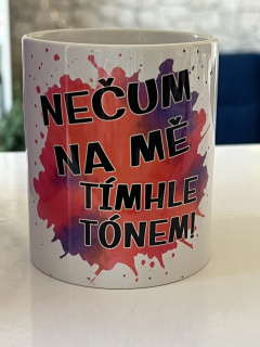 Hrnek - Nečum na mě tímhle tónem